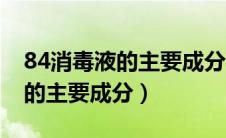 84消毒液的主要成分和有效成分（84消毒液的主要成分）