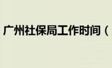 广州社保局工作时间（广州社保局上班时间）