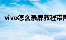 vivo怎么录屏教程带声音（vivo怎么录屏）