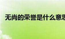 无尚的荣誉是什么意思（荣誉是什么意思）