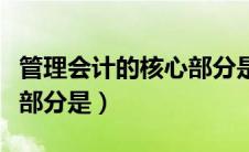 管理会计的核心部分是哪些（管理会计的核心部分是）