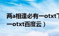 两a相逢必有一otxt下载全文（两a相逢必有一otxt百度云）