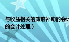 与收益相关的政府补助的会计分录（与收益相关的政府补助的会计处理）