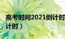 高考时间2021倒计时四川（高考时间2021倒计时）