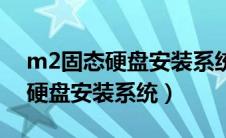 m2固态硬盘安装系统后无法启动（m2固态硬盘安装系统）