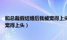 和总裁假结婚后我被宠得上头宝书网（和总裁假结婚后我被宠得上头）