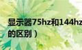 显示器75hz和144hz的区别（75hz和144hz的区别）