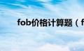 fob价格计算题（fob价格计算公式）