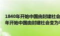 1840年开始中国由封建社会变为半殖民地半封建社（1940年开始中国由封建社会变为半殖民地）