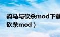 骑马与砍杀mod下载教程（如何安装骑马与砍杀mod）