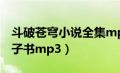 斗破苍穹小说全集mp3下载（斗破苍穹txt电子书mp3）