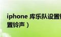 iphone 库乐队设置铃声（iphone库乐队设置铃声）