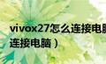 vivox27怎么连接电脑传文件（vivox27怎么连接电脑）