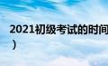 2021初级考试的时间（初级考试时间2021年）