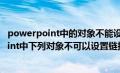 powerpoint中的对象不能设置超链接到网页（在powerpoint中下列对象不可以设置链接的是）