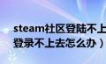 steam社区登陆不上去怎么办（steam社区登录不上去怎么办）