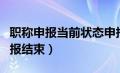 职称申报当前状态申报结束（职称申报显示申报结束）