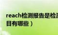 reach检测报告是检测多少项（reach检测项目有哪些）