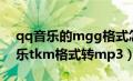 qq音乐的mgg格式怎么转换为mp3（qq音乐tkm格式转mp3）