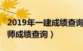 2019年一建成绩查询入口（2019年一级建造师成绩查询）