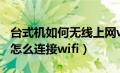 台式机如何无线上网wifi（电脑没有无线网卡怎么连接wifi）