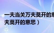 一夫当关万夫莫开的意思和造句（一夫当关万夫莫开的意思）