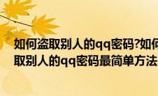 如何盗取别人的qq密码?如何修改自己的qq密码?（如何盗取别人的qq密码最简单方法）