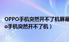 OPPO手机突然开不了机屏幕只显示OPPO怎么回事?（oppo手机突然开不了机）