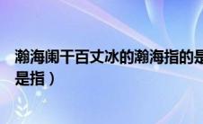 瀚海阑干百丈冰的瀚海指的是哪（瀚海阑干百丈冰中的瀚海是指）