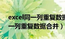 excel同一列重复数据合并单元格（excel同一列重复数据合并）