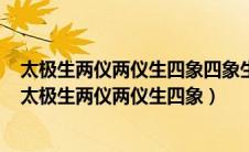 太极生两仪两仪生四象四象生八卦八卦定吉凶吉凶生大业（太极生两仪两仪生四象）