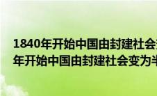 1840年开始中国由封建社会变为半殖民地半封建社（1940年开始中国由封建社会变为半殖民地）