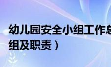 幼儿园安全小组工作总结（幼儿园安全工作小组及职责）