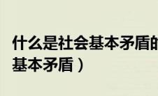 什么是社会基本矛盾的具体体现（什么是社会基本矛盾）