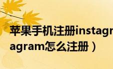 苹果手机注册instagram教程（苹果手机instagram怎么注册）