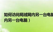 如何访问局域网内另一台电脑的共享文件（如何访问局域网内另一台电脑）