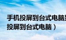 手机投屏到台式电脑显示屏怎么设置?（手机投屏到台式电脑）