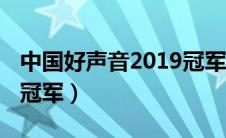 中国好声音2019冠军导师（中国好声音2019冠军）