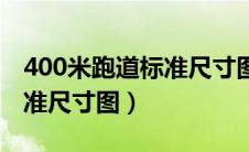 400米跑道标准尺寸图高清图（400米跑道标准尺寸图）