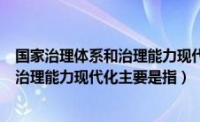 国家治理体系和治理能力现代化的概念是（国家治理体系和治理能力现代化主要是指）