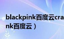 blackpink百度云crazy over you（blackpink百度云）