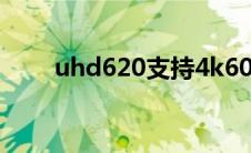 uhd620支持4k60hz吗（uhd620）