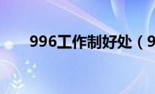 996工作制好处（996工作制的利弊）