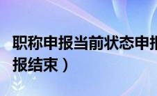 职称申报当前状态申报结束（职称申报显示申报结束）