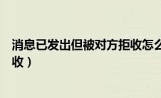 消息已发出但被对方拒收怎么解决（消息已发出但被对方拒收）