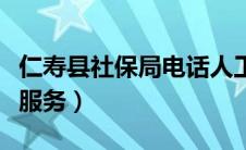 仁寿县社保局电话人工服务（社保局电话人工服务）