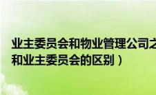 业主委员会和物业管理公司之间的关系是（物业管理委员会和业主委员会的区别）