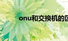 onu和交换机的区别（onu设备）