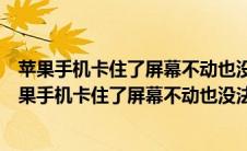 苹果手机卡住了屏幕不动也没法关机是怎么回事小红书（苹果手机卡住了屏幕不动也没法关机）