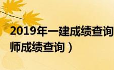 2019年一建成绩查询入口（2019年一级建造师成绩查询）